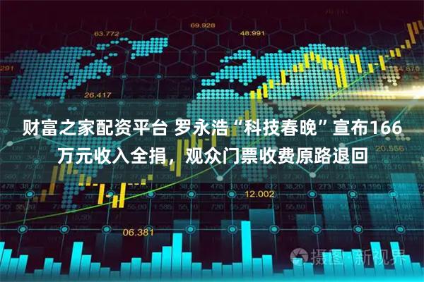 财富之家配资平台 罗永浩“科技春晚”宣布166万元收入全捐，观众门票收费原路退回