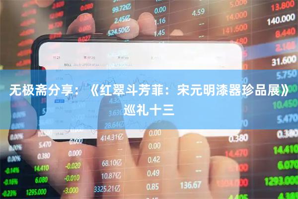 无极斋分享：《红翠斗芳菲：宋元明漆器珍品展》巡礼十三