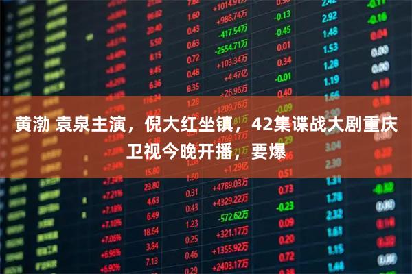 黄渤 袁泉主演，倪大红坐镇，42集谍战大剧重庆卫视今晚开播，要爆