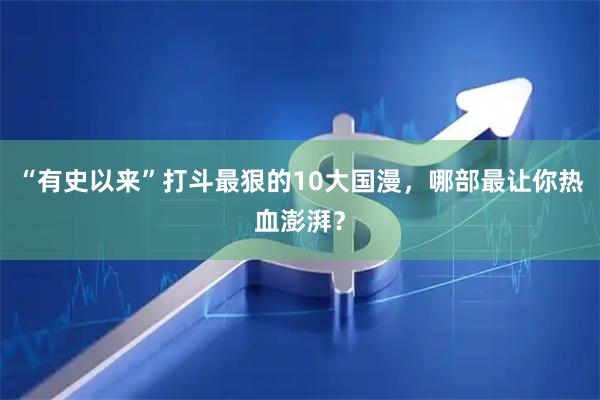 “有史以来”打斗最狠的10大国漫，哪部最让你热血澎湃？