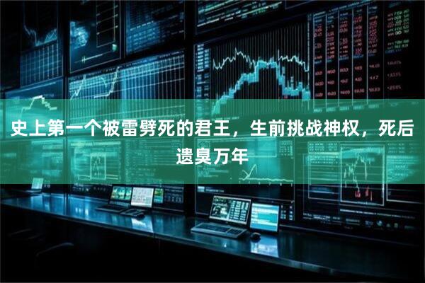 史上第一个被雷劈死的君王，生前挑战神权，死后遗臭万年