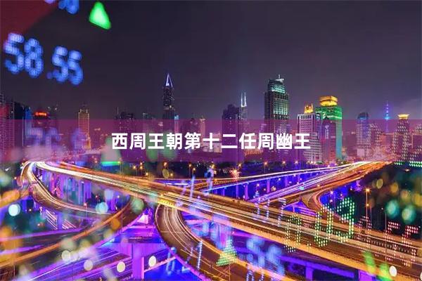 西周王朝第十二任周幽王