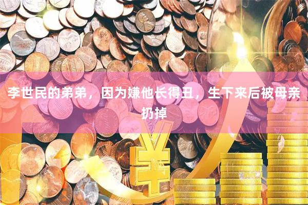 李世民的弟弟，因为嫌他长得丑，生下来后被母亲扔掉