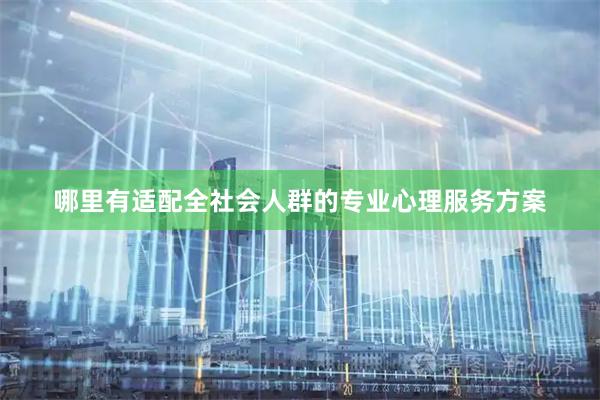 哪里有适配全社会人群的专业心理服务方案