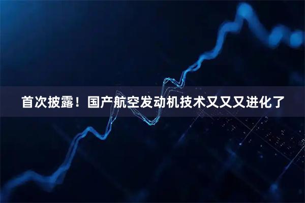 首次披露！国产航空发动机技术又又又进化了