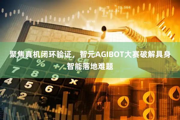 聚焦真机闭环验证，智元AGIBOT大赛破解具身智能落地难题