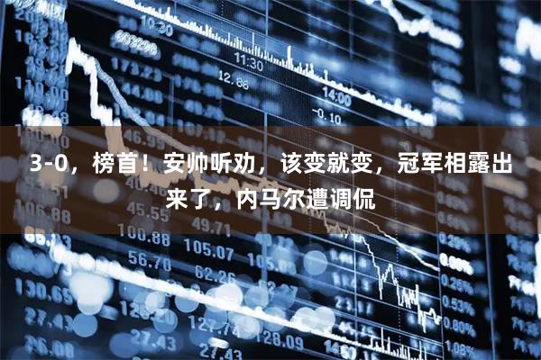 3-0，榜首！安帅听劝，该变就变，冠军相露出来了，内马尔遭调侃