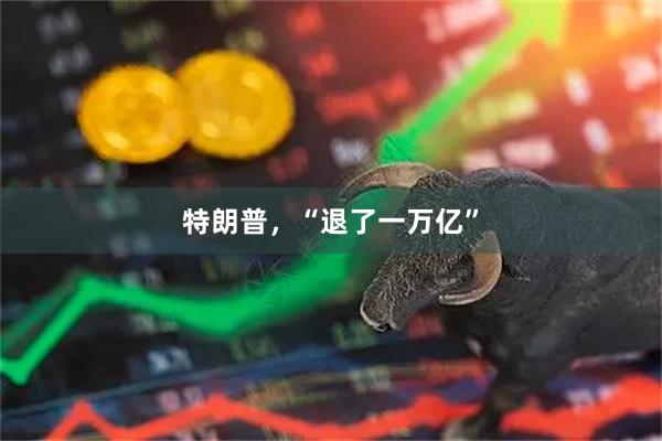 特朗普，“退了一万亿”