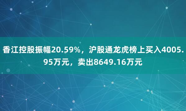 香江控股振幅20.59%，沪股通龙虎榜上买入4005.95万元，卖出8649.16万元