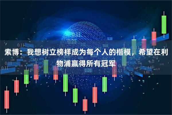 索博:我想树立榜样成为每个人的楷模,希望在利物浦赢得所有冠军