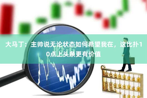 大马丁:主帅说无论状态如何希望我在,这比扑10点上头条更有价值