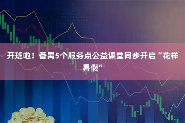 开班啦！番禺5个服务点公益课堂同步开启“花样暑假”